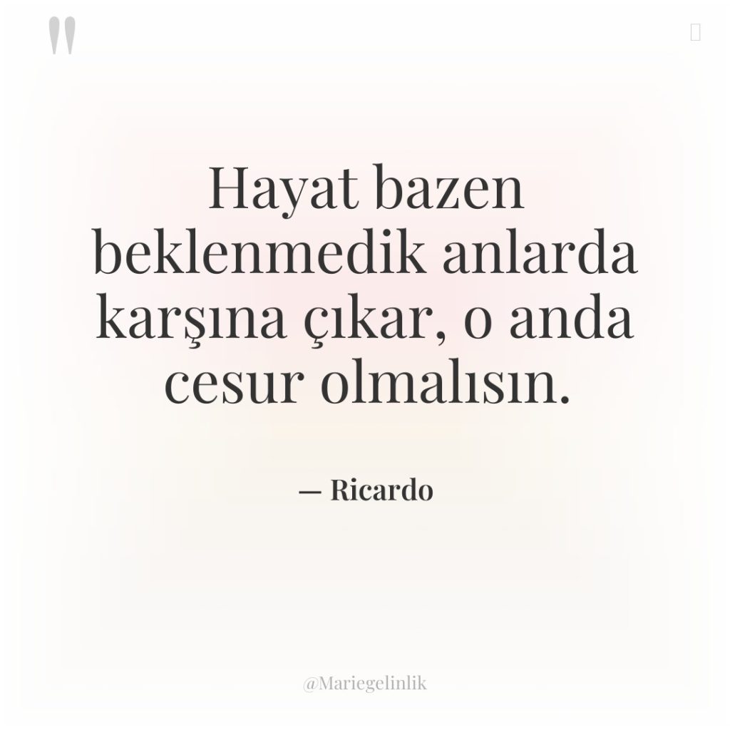Hayat bazen beklenmedik anlarda karşına çıkar, o anda cesur olmalısın.