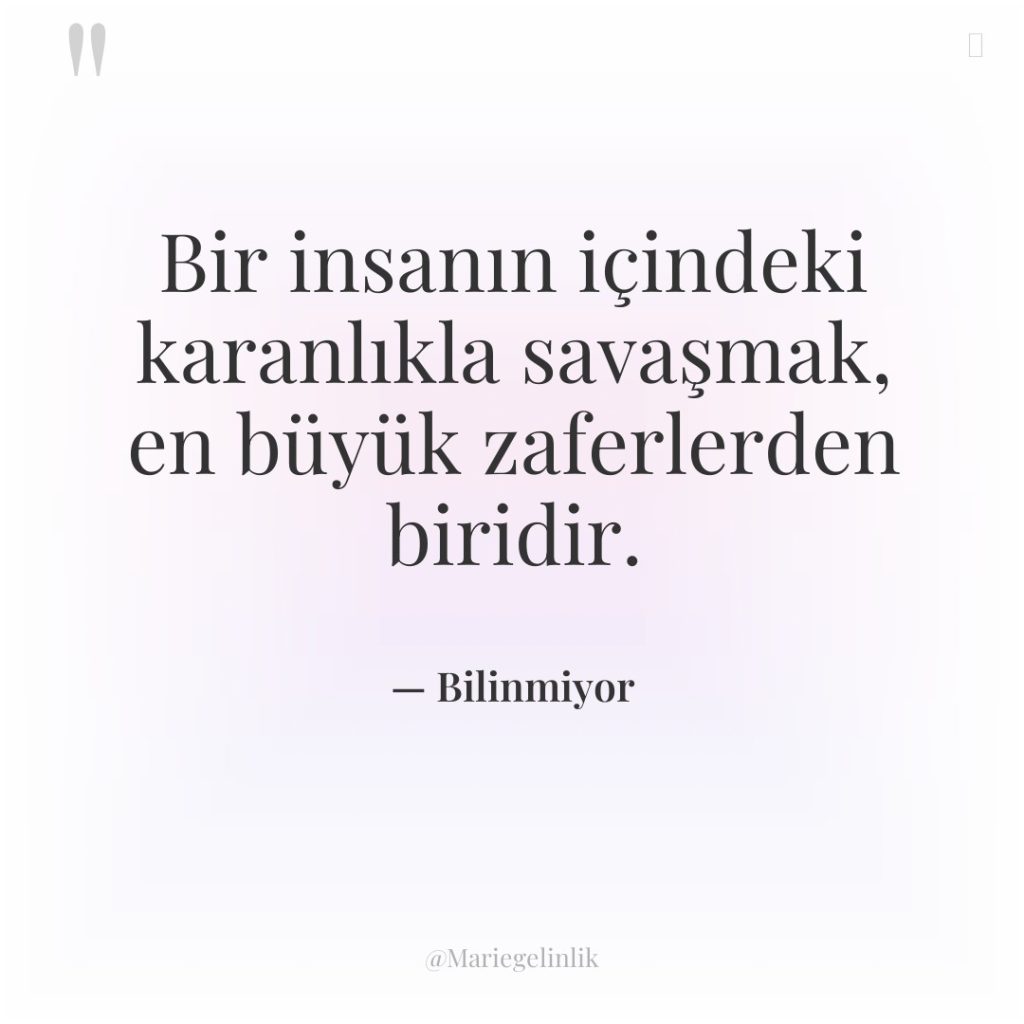 Bir insanın içindeki karanlıkla savaşmak, en büyük zaferlerden biridir.