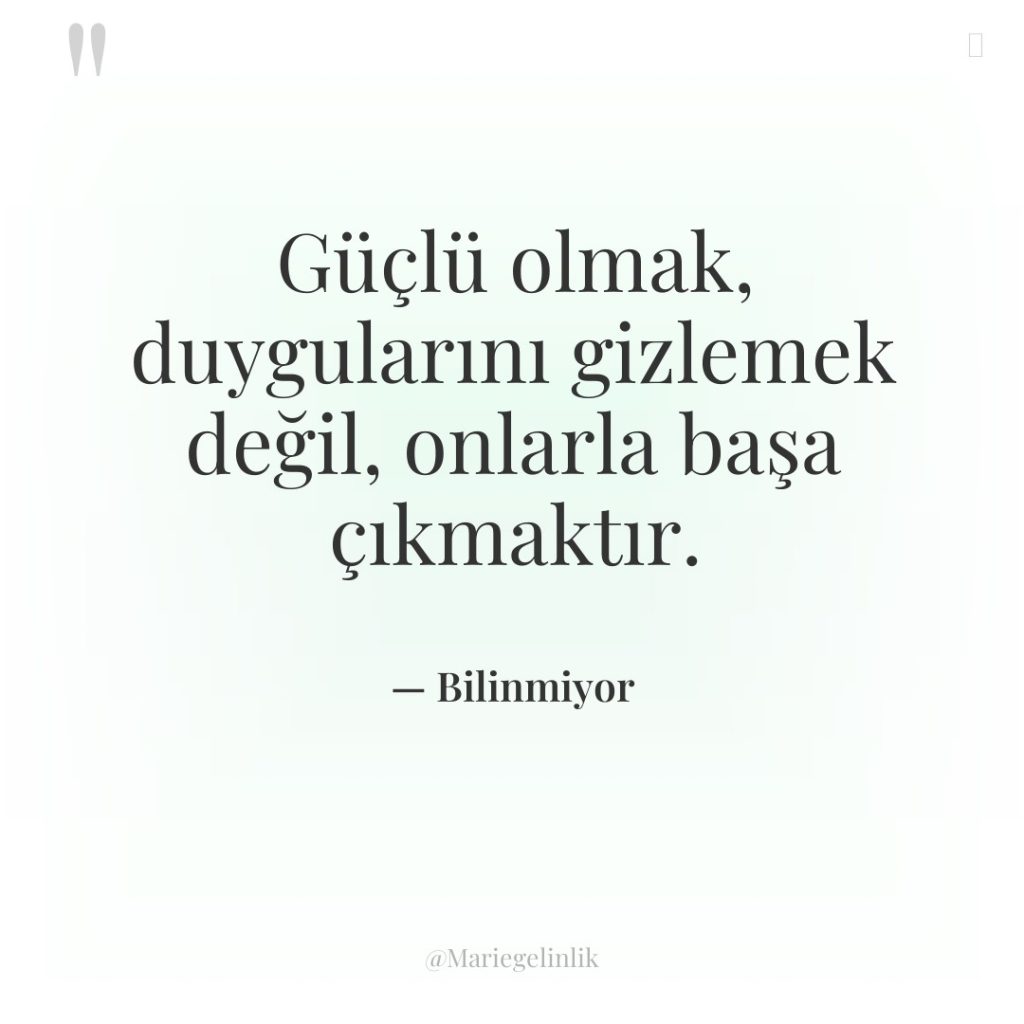 Güçlü olmak, duygularını gizlemek değil, onlarla başa çıkmaktır.
