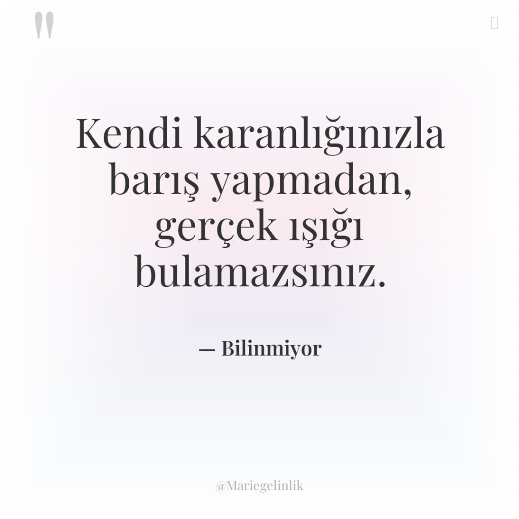 Kendi karanlığınızla barış yapmadan, gerçek ışığı bulamazsınız.