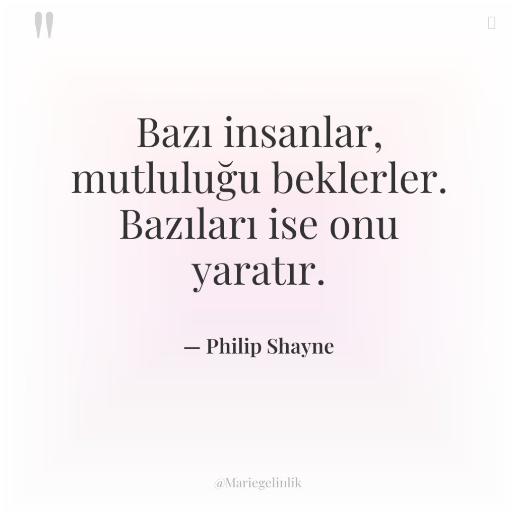 Bazı insanlar, mutluluğu beklerler. Bazıları ise onu yaratır.