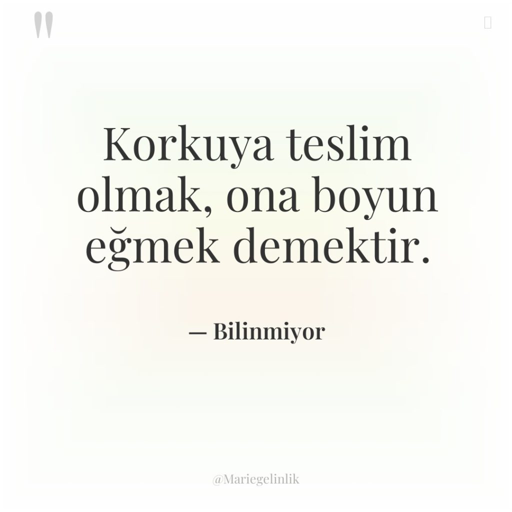 Korkuya teslim olmak, ona boyun eğmek demektir.