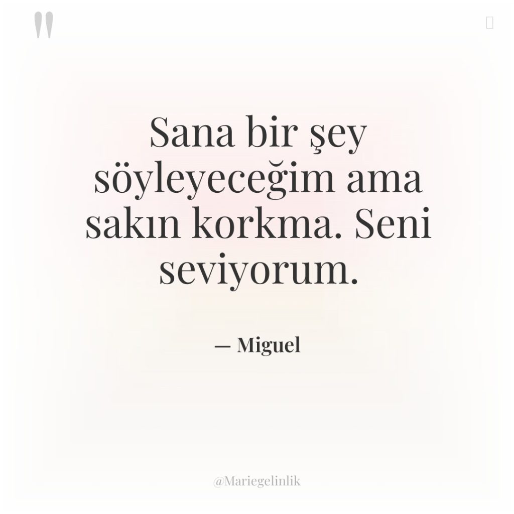 Sana bir şey söyleyeceğim ama sakın korkma. Seni seviyorum.