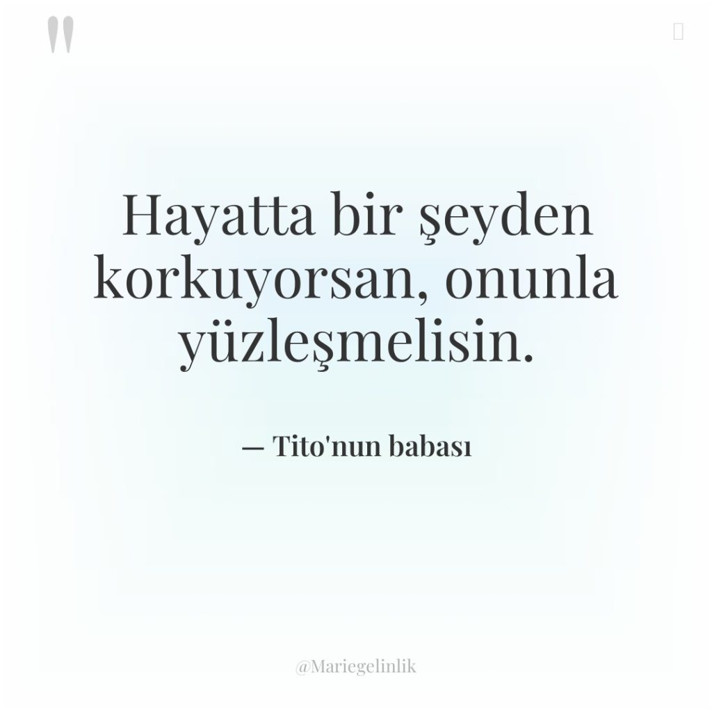 Hayatta bir şeyden korkuyorsan, onunla yüzleşmelisin.