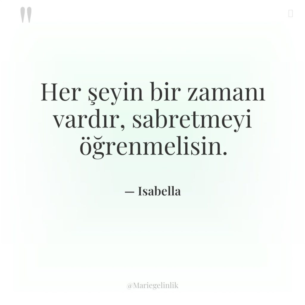 Her şeyin bir zamanı vardır, sabretmeyi öğrenmelisin.