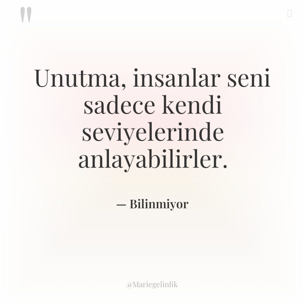 Unutma, insanlar seni sadece kendi seviyelerinde anlayabilirler.