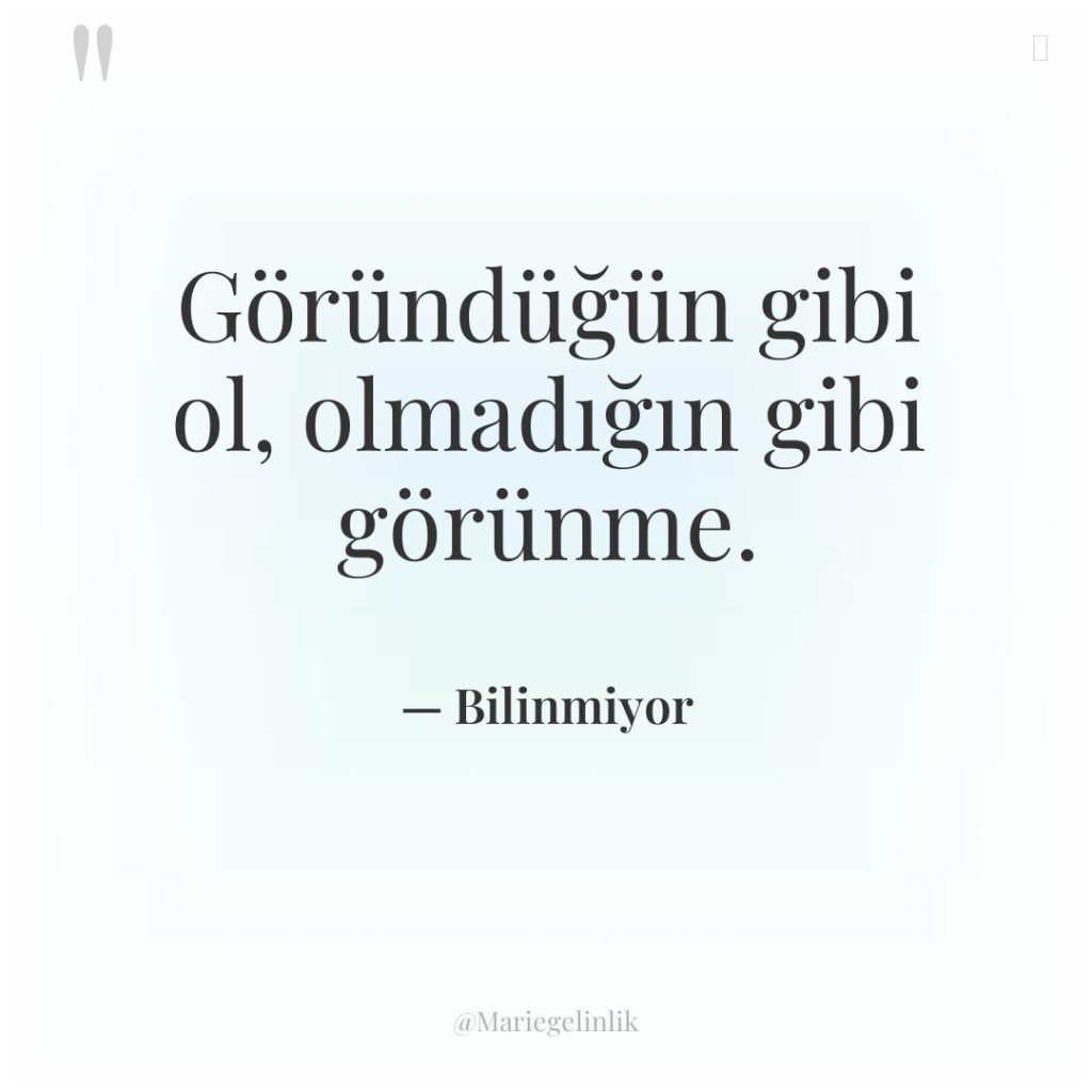 Göründüğün gibi ol, olmadığın gibi görünme.