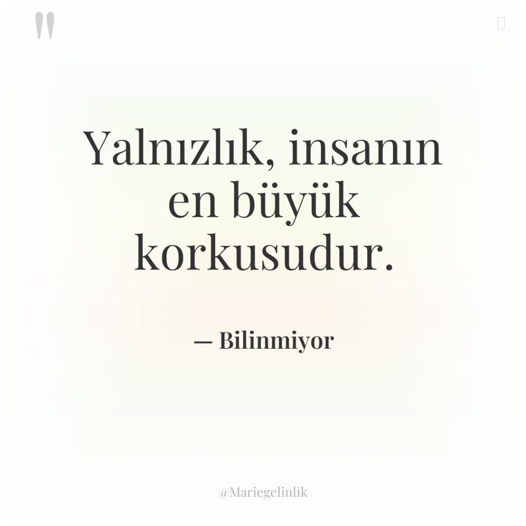 Yalnızlık, insanın en büyük korkusudur.