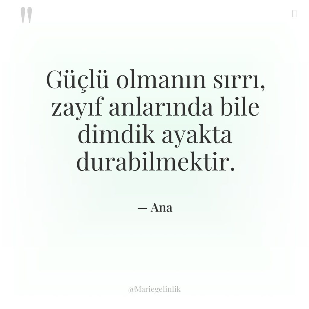 Güçlü olmanın sırrı, zayıf anlarında bile dimdik ayakta durabilmektir.