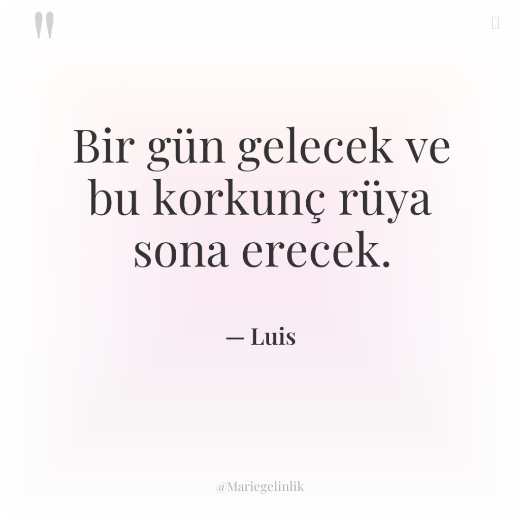 Bir gün gelecek ve bu korkunç rüya sona erecek.