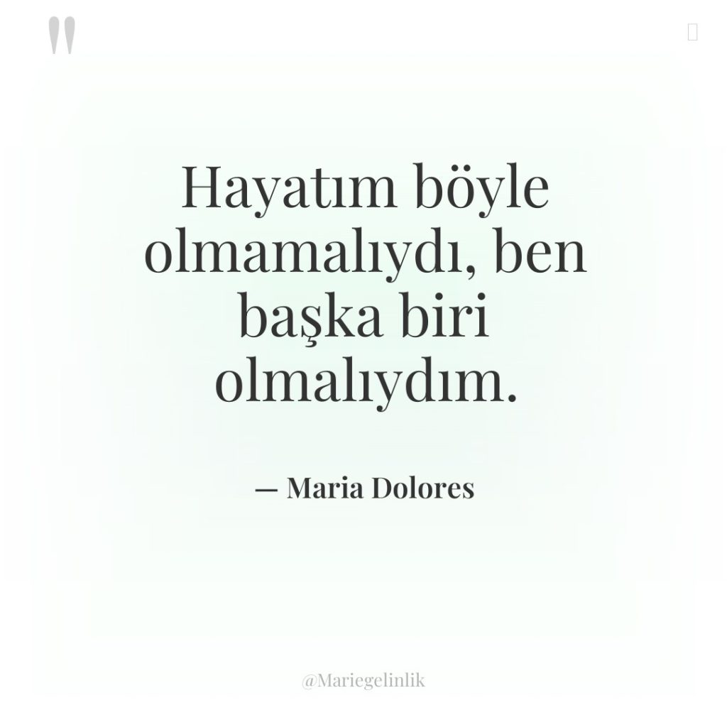 Hayatım böyle olmamalıydı, ben başka biri olmalıydım.