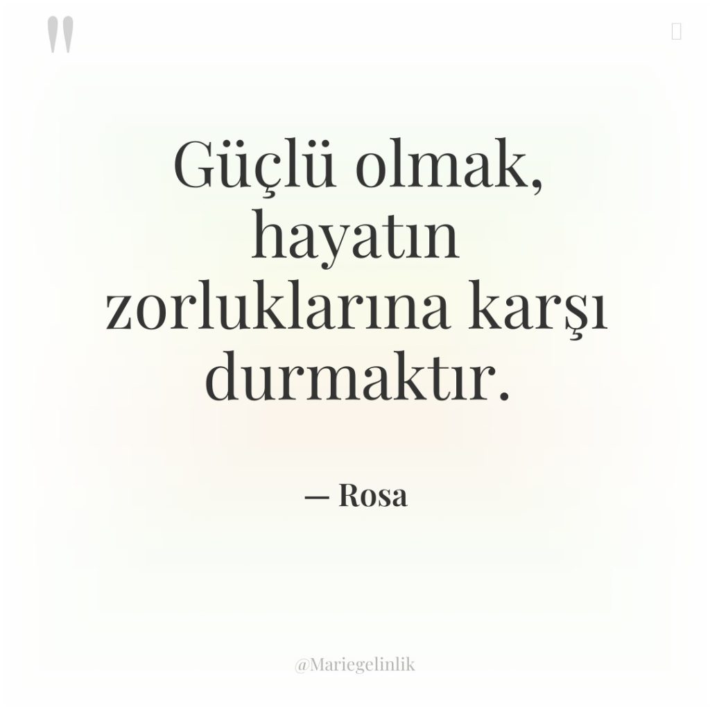 Güçlü olmak, hayatın zorluklarına karşı durmaktır.