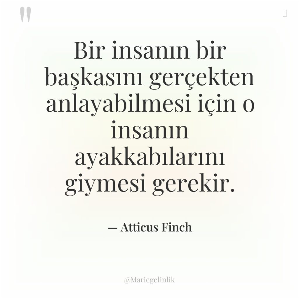 Bir insanın bir başkasını gerçekten anlayabilmesi için o insanın ayakkabılarını…