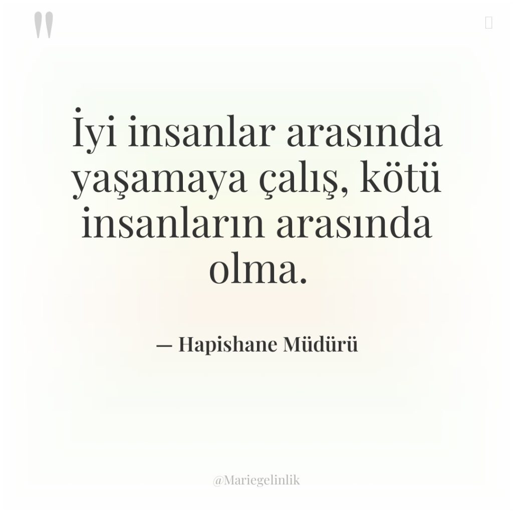 İyi insanlar arasında yaşamaya çalış, kötü insanların arasında olma.