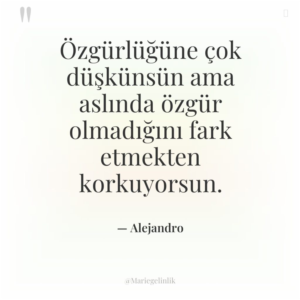 Özgürlüğüne çok düşkünsün ama aslında özgür olmadığını fark etmekten korkuyorsun.