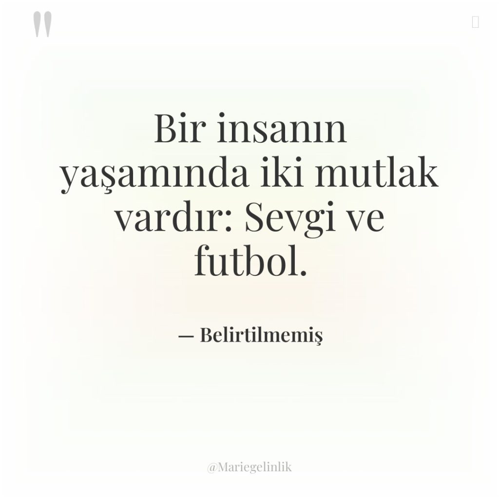 Bir insanın yaşamında iki mutlak vardır: Sevgi ve futbol.