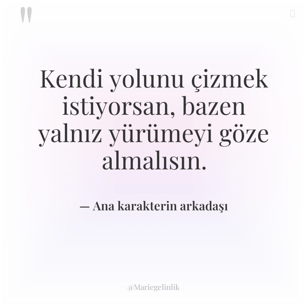 Kendi yolunu çizmek istiyorsan, bazen yalnız yürümeyi göze almalısın.