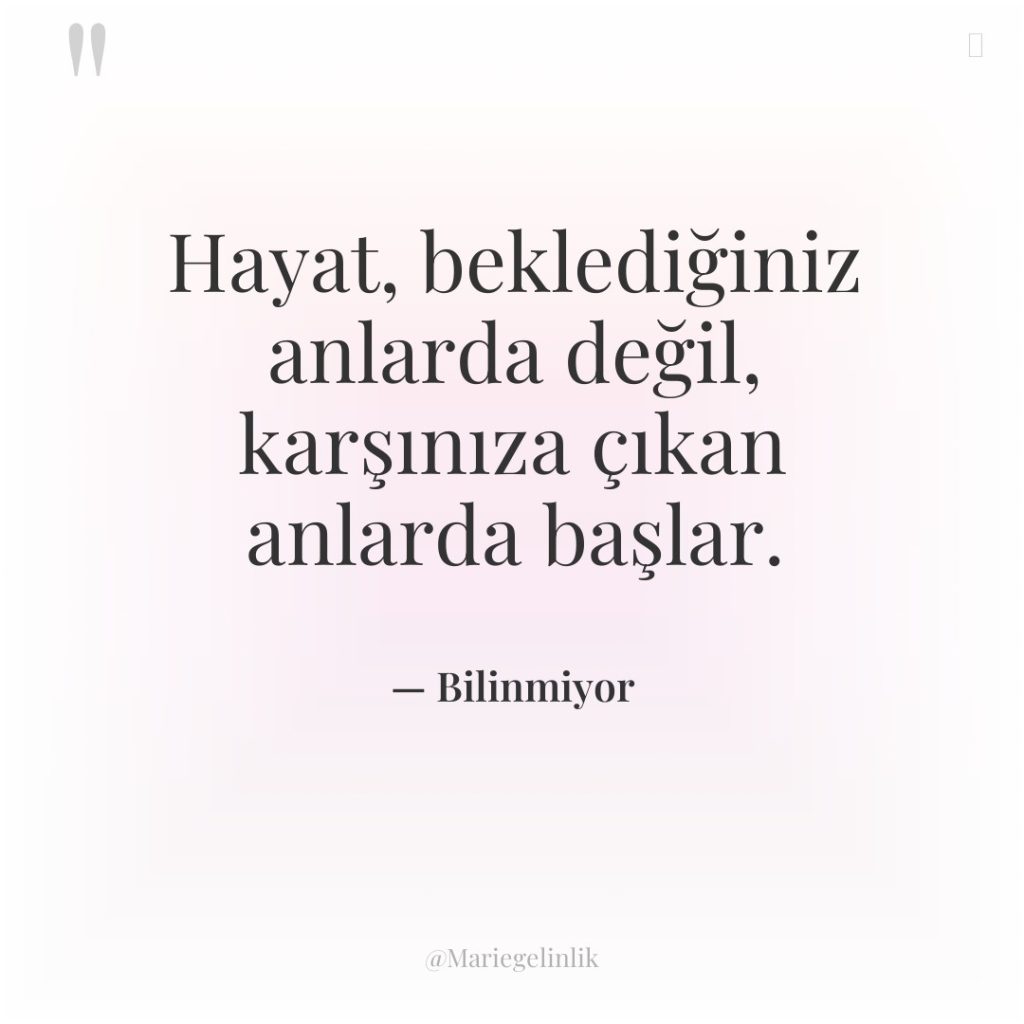 Hayat, beklediğiniz anlarda değil, karşınıza çıkan anlarda başlar.