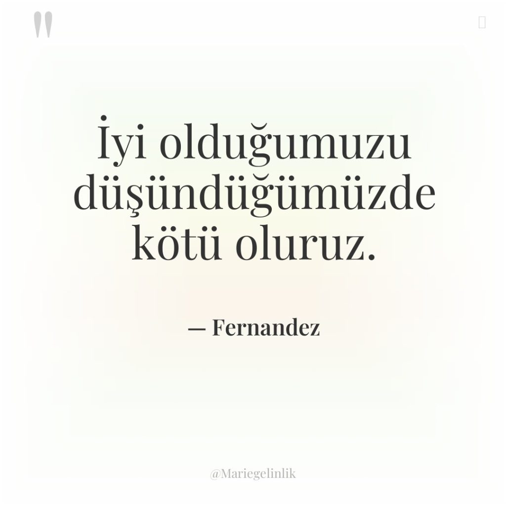 İyi olduğumuzu düşündüğümüzde kötü oluruz.