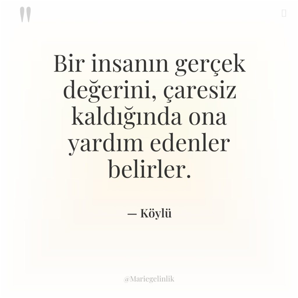 Bir insanın gerçek değerini, çaresiz kaldığında ona yardım edenler belirler.