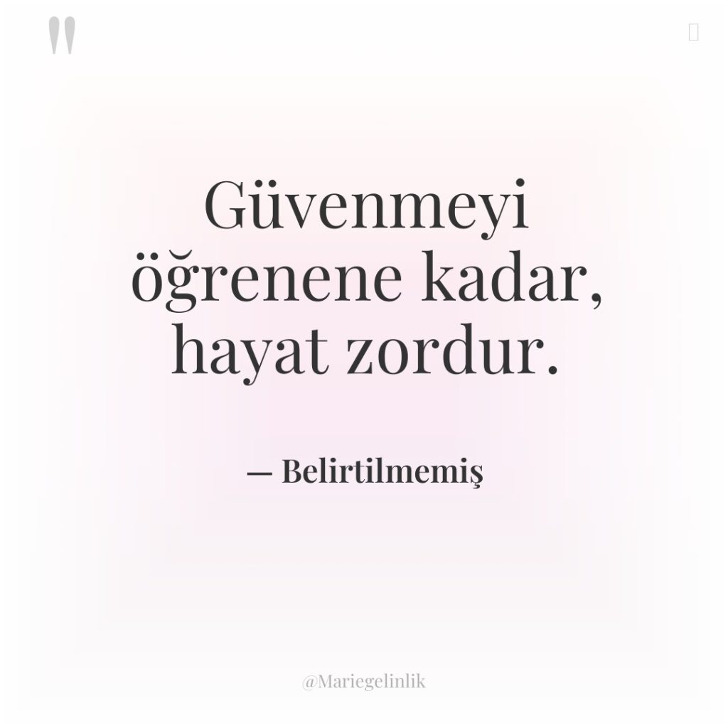 Güvenmeyi öğrenene kadar, hayat zordur.