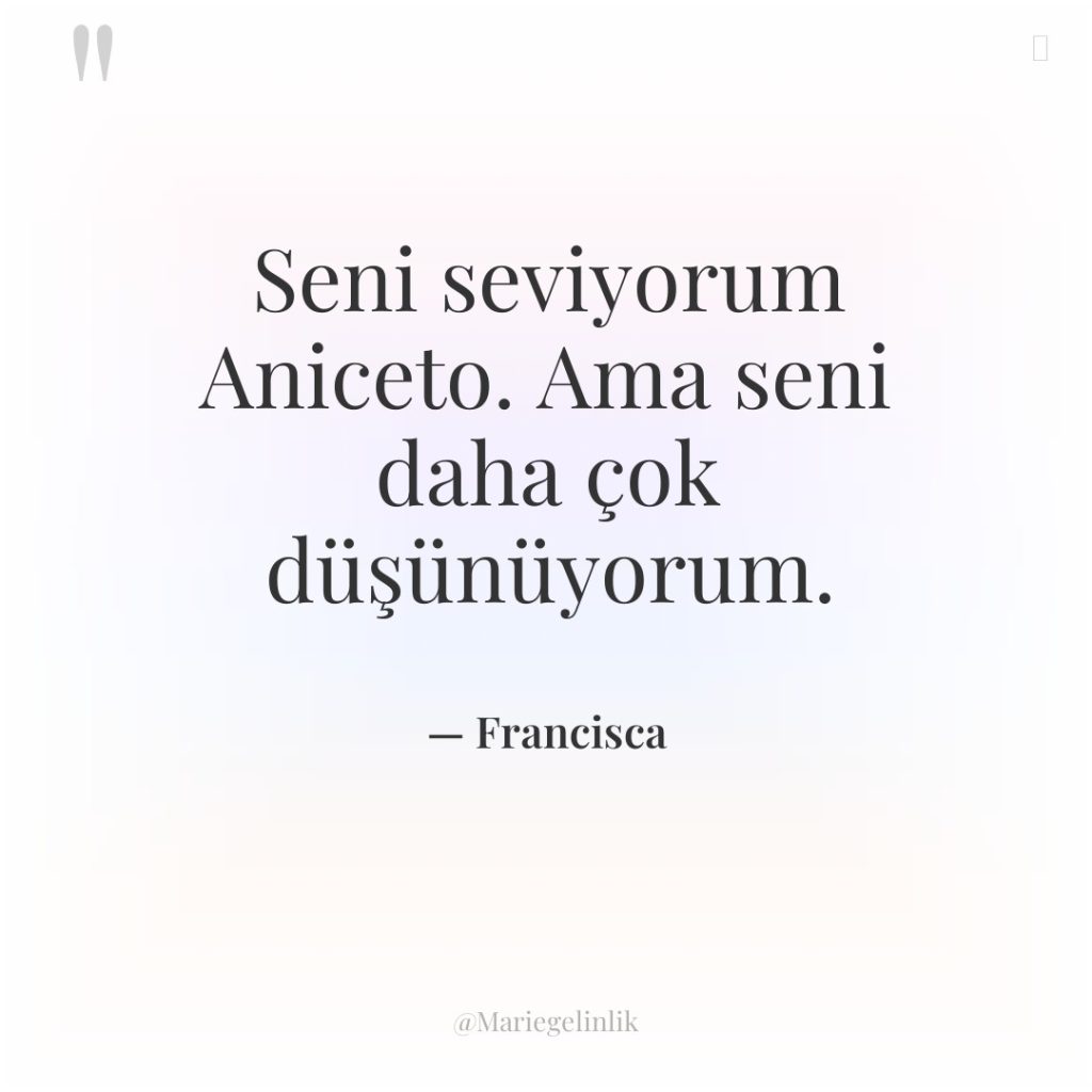 Seni seviyorum Aniceto. Ama seni daha çok düşünüyorum.