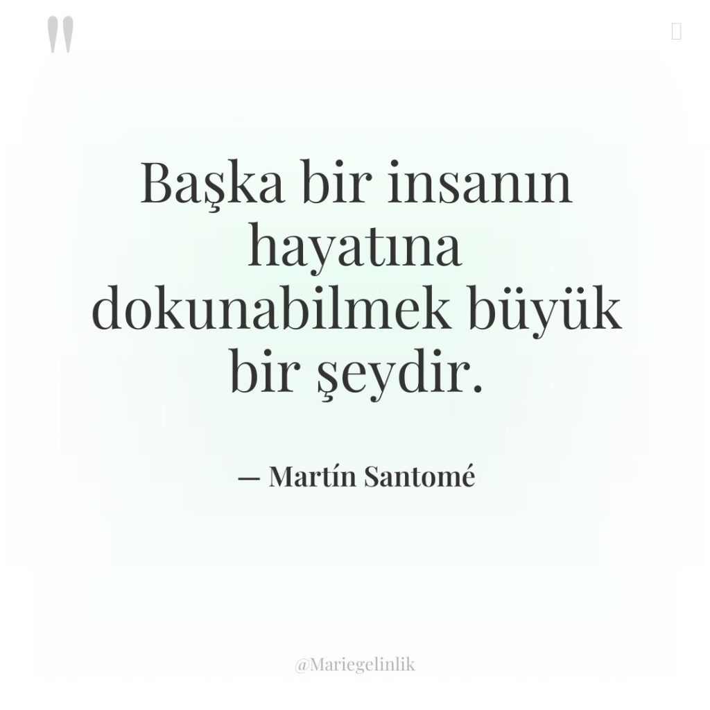 Başka bir insanın hayatına dokunabilmek büyük bir şeydir.