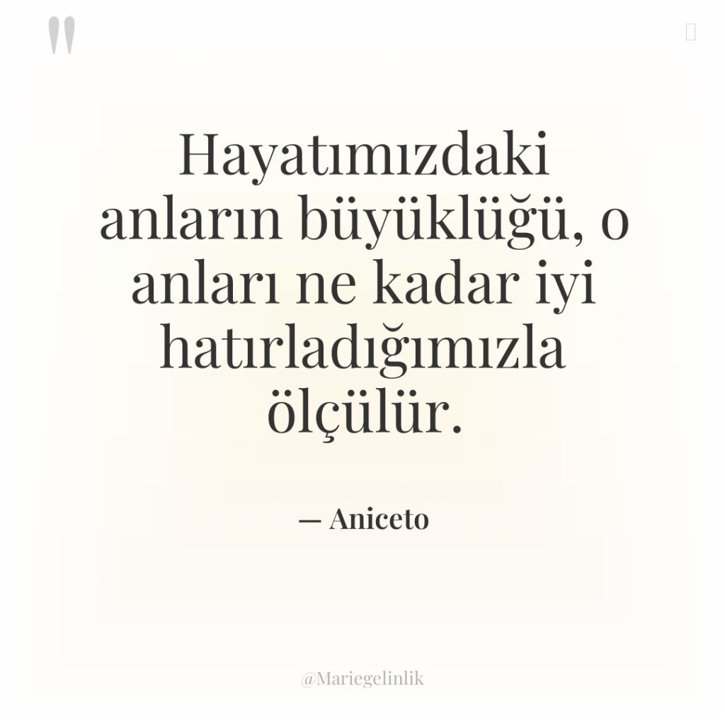Hayatımızdaki anların büyüklüğü, o anları ne kadar iyi hatırladığımızla ölçülür.