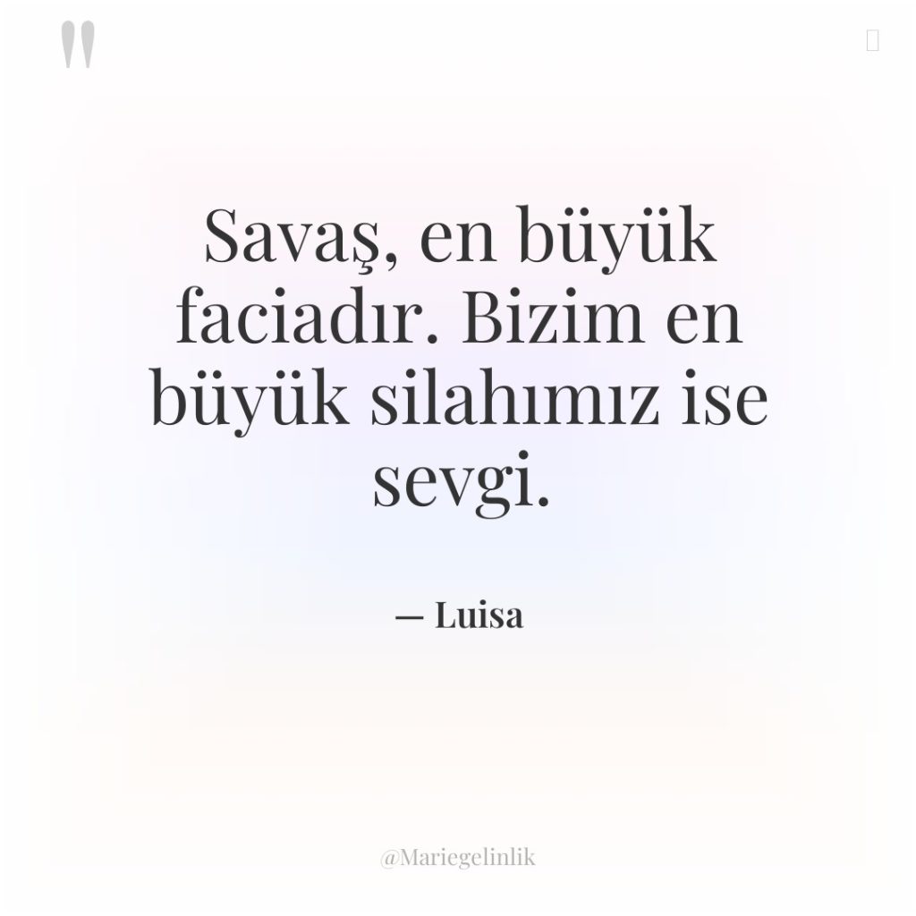 Savaş, en büyük faciadır. Bizim en büyük silahımız ise sevgi.