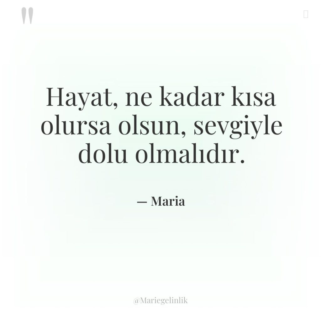 Hayat, ne kadar kısa olursa olsun, sevgiyle dolu olmalıdır.