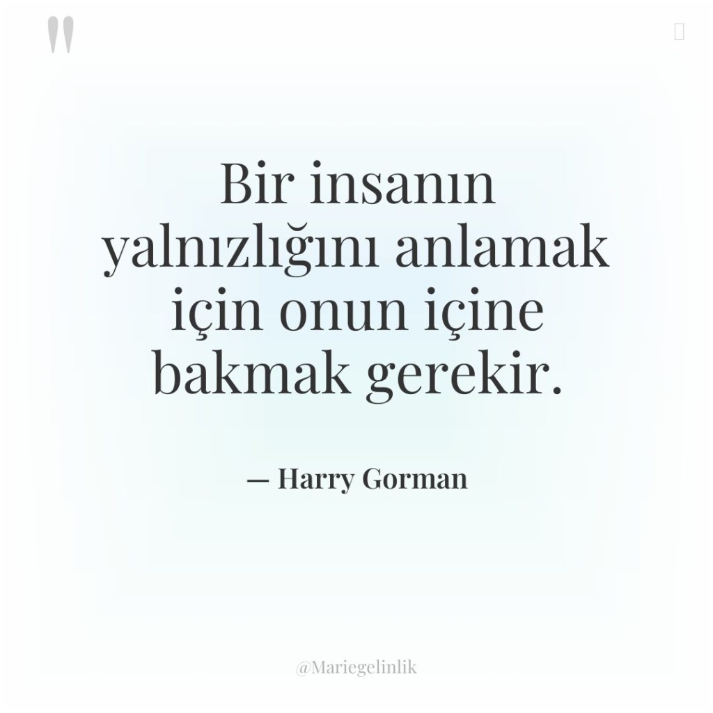 Bir insanın yalnızlığını anlamak için onun içine bakmak gerekir.