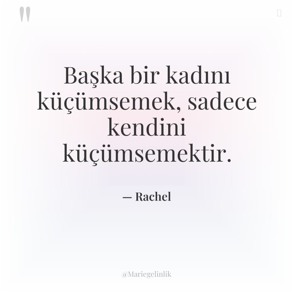 Başka bir kadını küçümsemek, sadece kendini küçümsemektir.