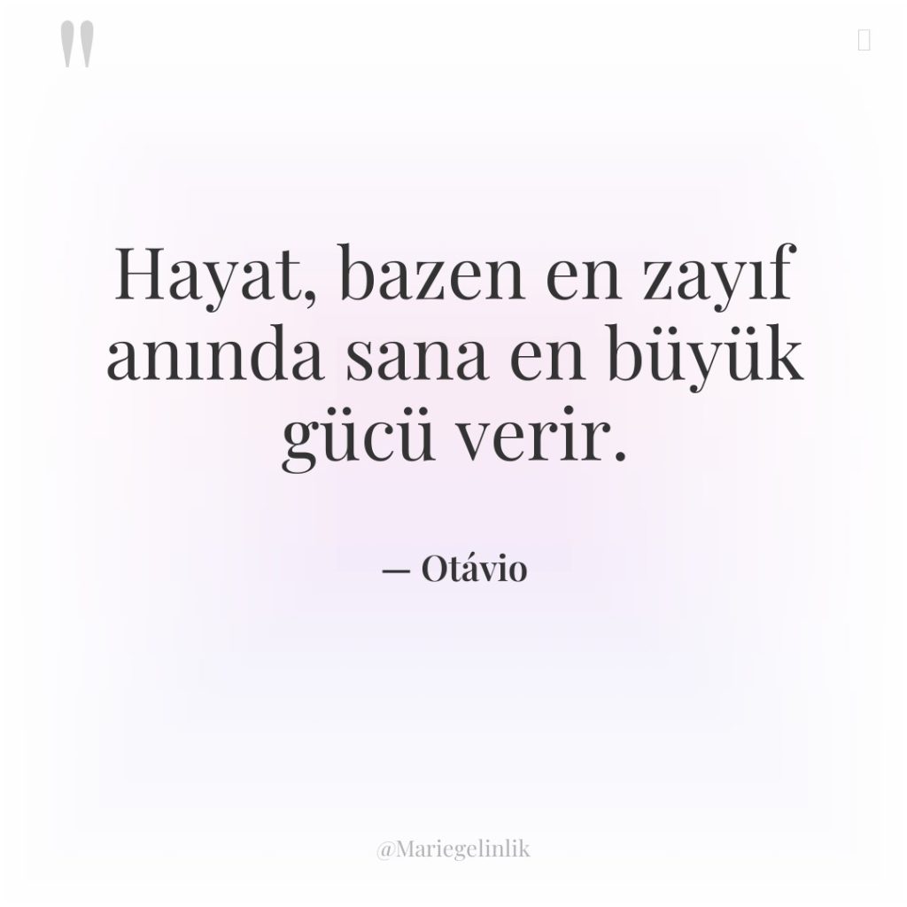 Hayat, bazen en zayıf anında sana en büyük gücü verir.