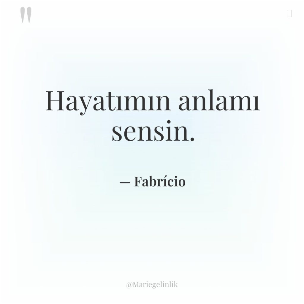 Hayatımın anlamı sensin.