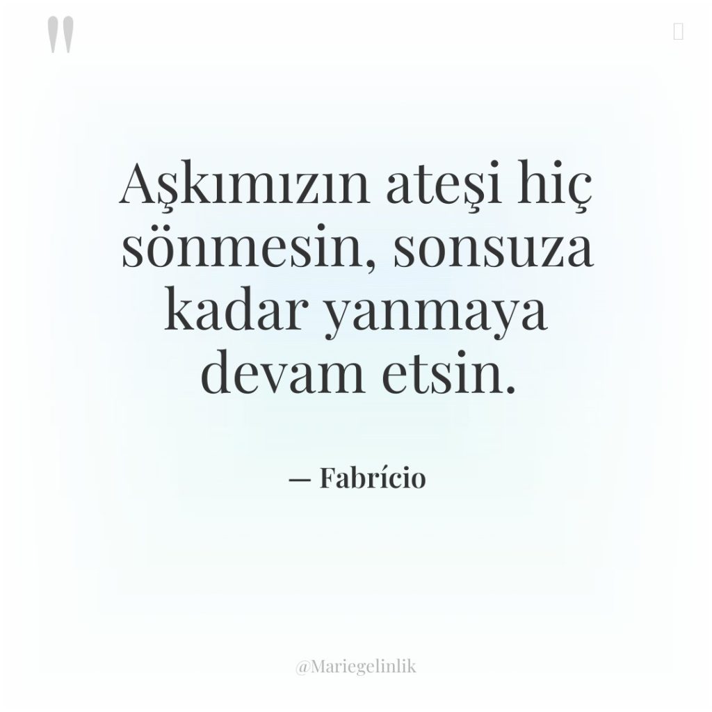 Aşkımızın ateşi hiç sönmesin, sonsuza kadar yanmaya devam etsin.