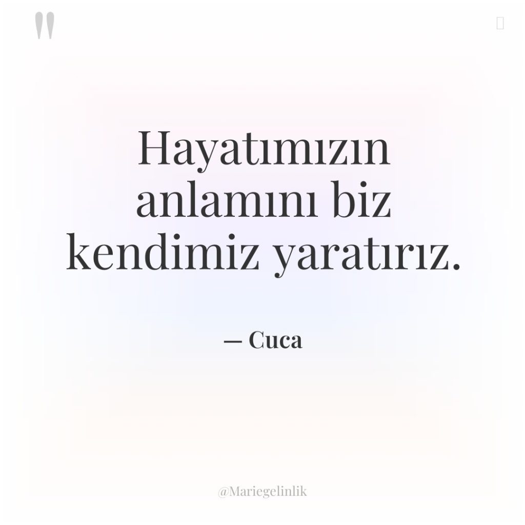 Hayatımızın anlamını biz kendimiz yaratırız.