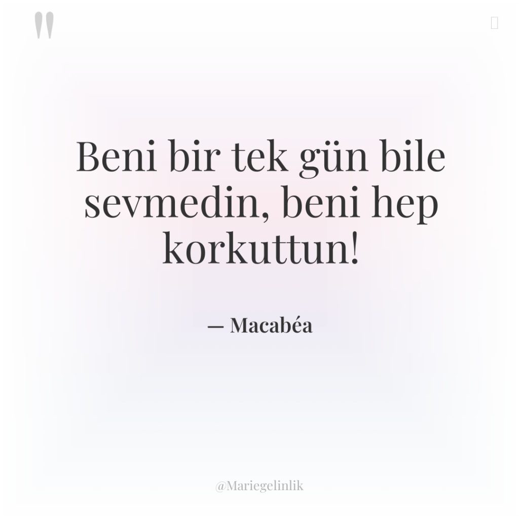 Beni bir tek gün bile sevmedin, beni hep korkuttun!