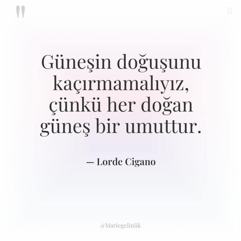 Güneşin doğuşunu kaçırmamalıyız, çünkü her doğan güneş bir umuttur.