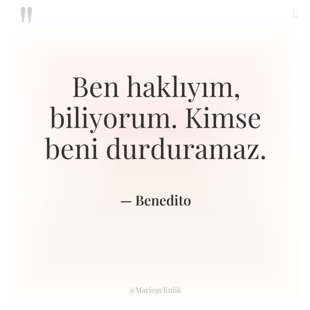 Ben haklıyım, biliyorum. Kimse beni durduramaz.