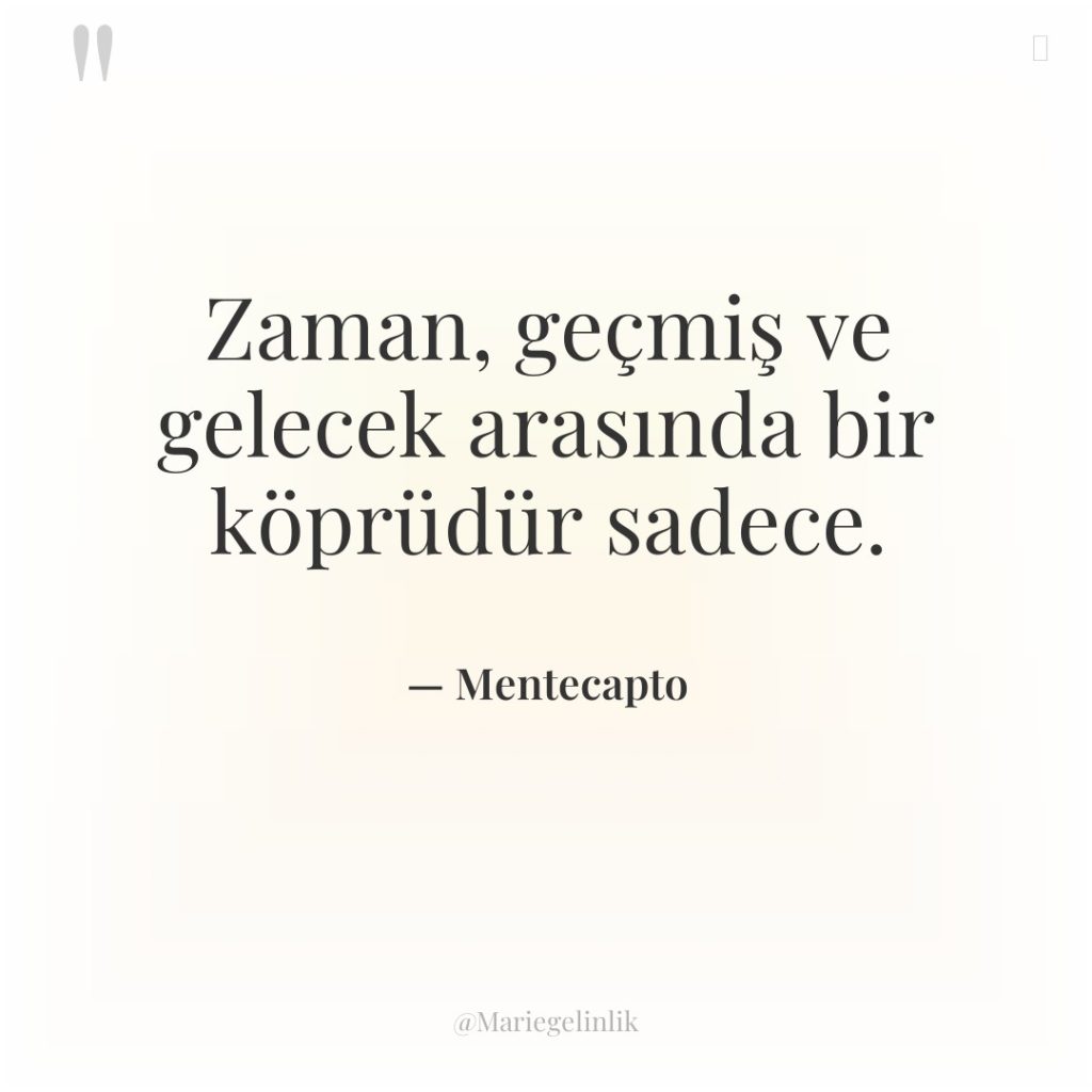 Zaman, geçmiş ve gelecek arasında bir köprüdür sadece.