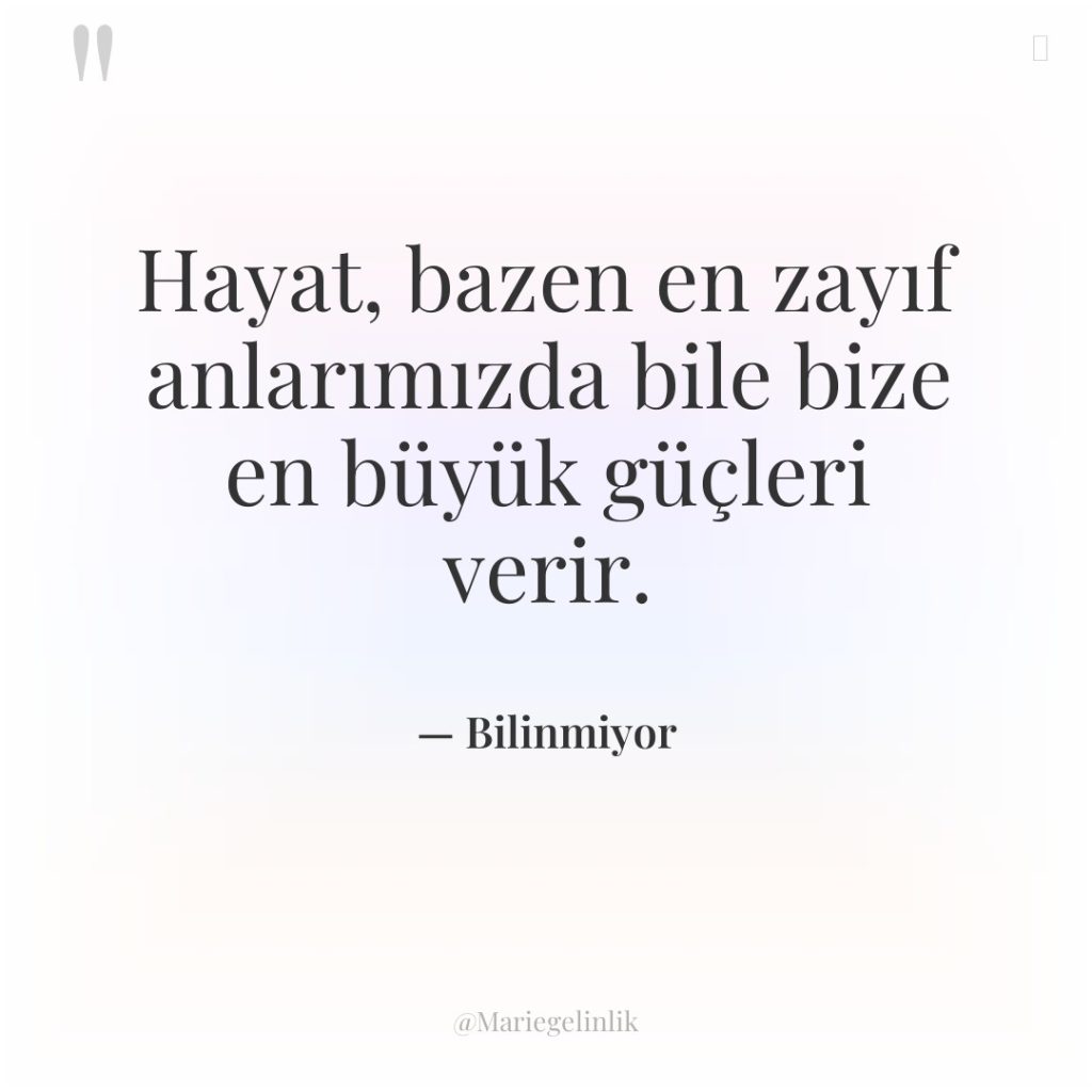Hayat, bazen en zayıf anlarımızda bile bize en büyük güçleri…