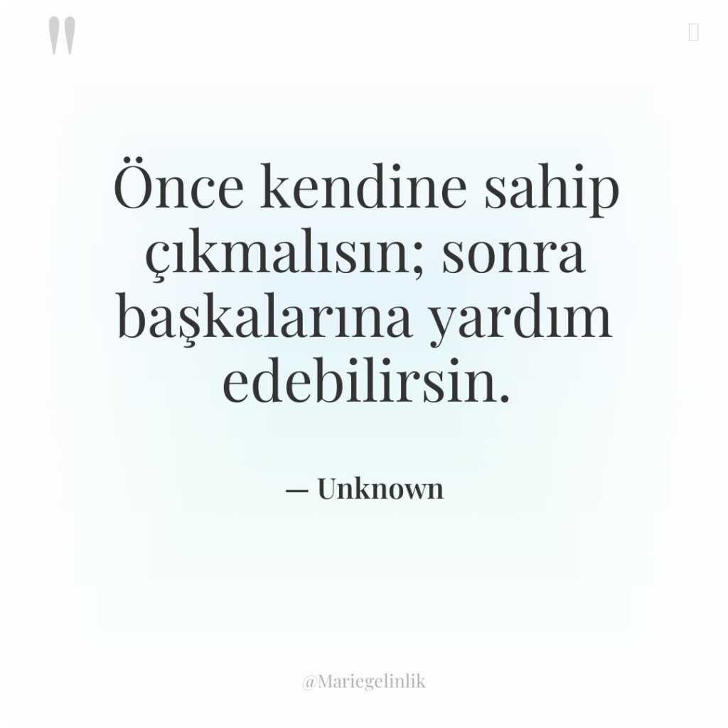 Önce kendine sahip çıkmalısın; sonra başkalarına yardım edebilirsin.