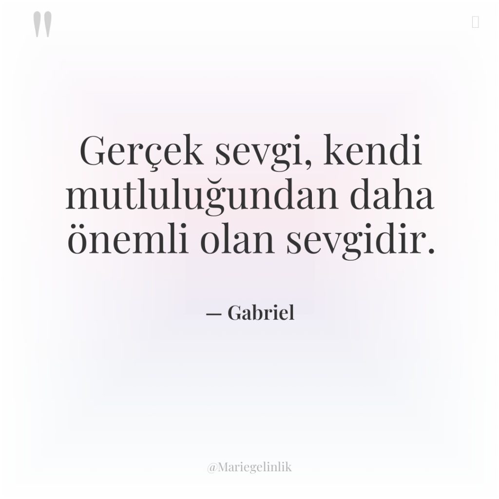 Gerçek sevgi, kendi mutluluğundan daha önemli olan sevgidir.