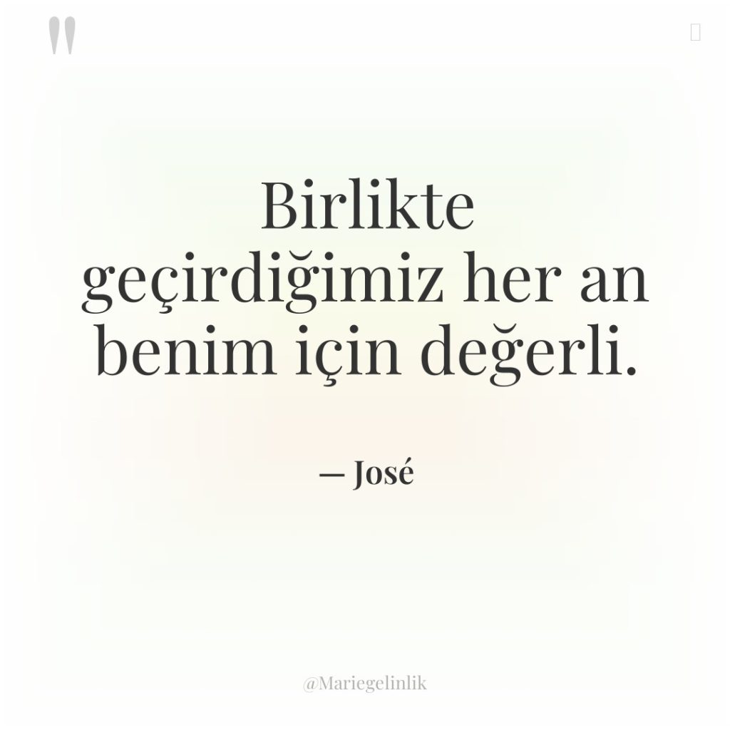 Birlikte geçirdiğimiz her an benim için değerli.