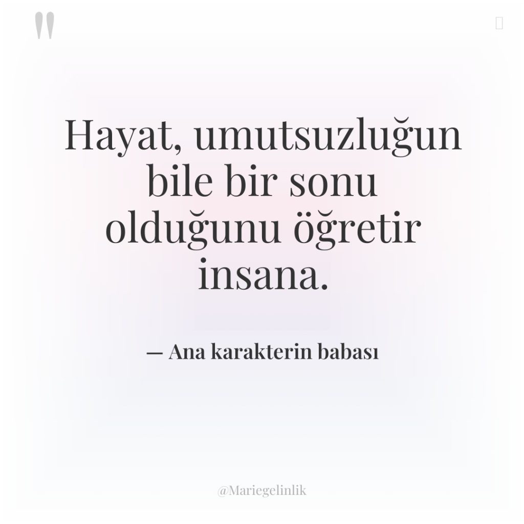 Hayat, umutsuzluğun bile bir sonu olduğunu öğretir insana.