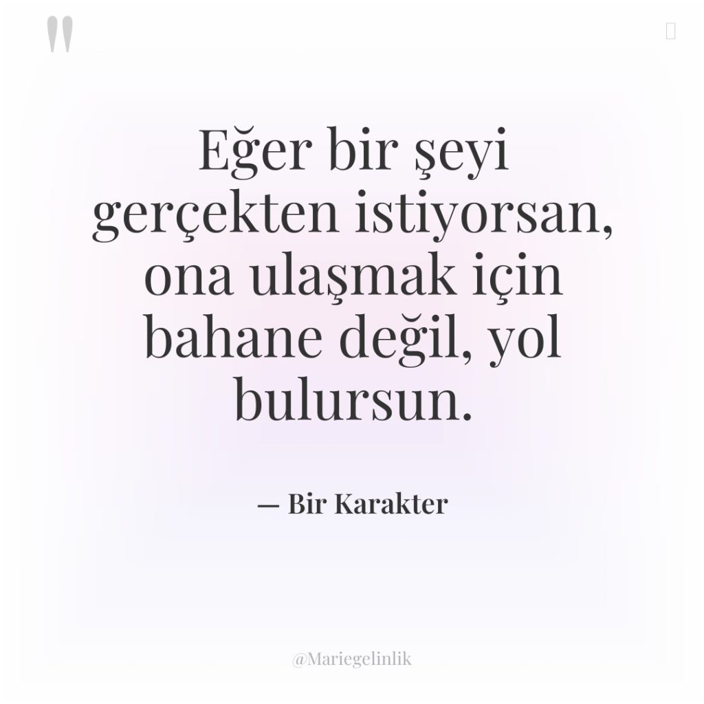 Eğer bir şeyi gerçekten istiyorsan, ona ulaşmak için bahane değil,…