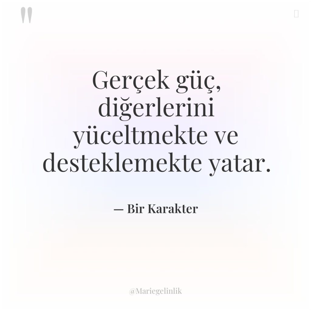 Gerçek güç, diğerlerini yüceltmekte ve desteklemekte yatar.