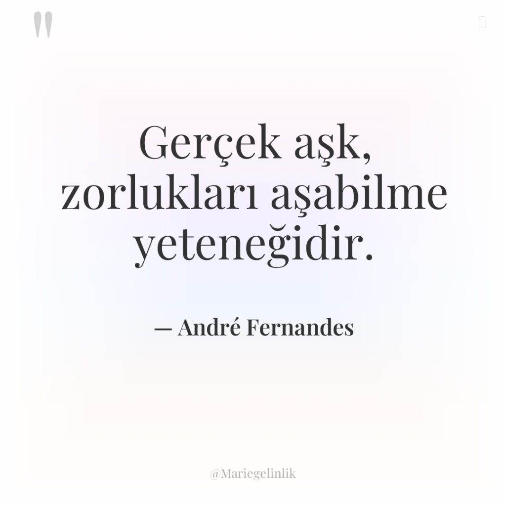 Gerçek aşk, zorlukları aşabilme yeteneğidir.