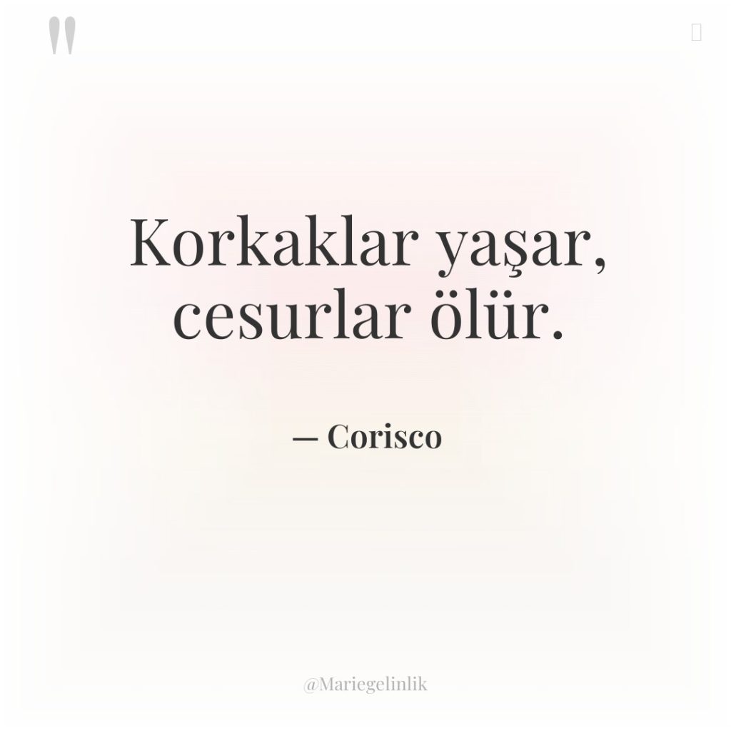 Korkaklar yaşar, cesurlar ölür.