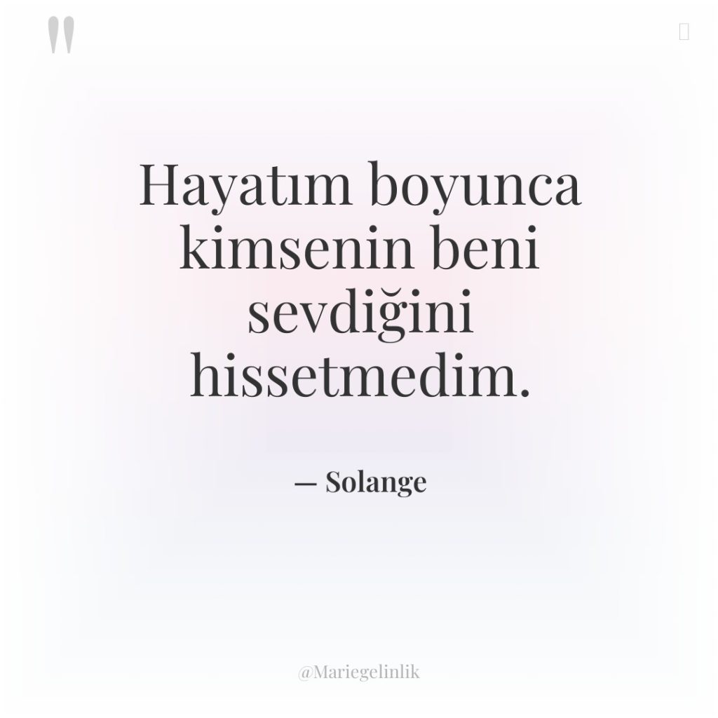 Hayatım boyunca kimsenin beni sevdiğini hissetmedim.